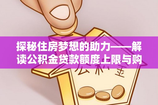 彭州探秘住房梦想的助力——解读公积金贷款额度上限与购房策略