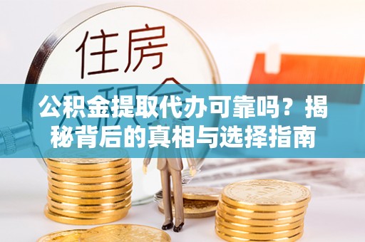 彭州公积金提取代办可靠吗？揭秘背后的真相与选择指南