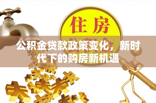 彭州公积金贷款政策变化，新时代下的购房新机遇