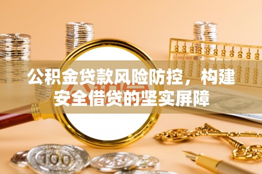 彭州公积金贷款风险防控，构建安全借贷的坚实屏障
