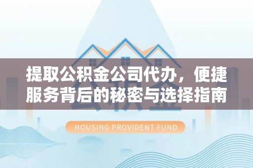 彭州提取公积金公司代办，便捷服务背后的秘密与选择指南
