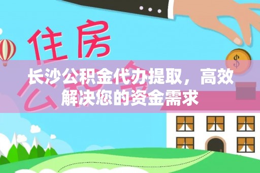 彭州长沙公积金代办提取，高效解决您的资金需求
