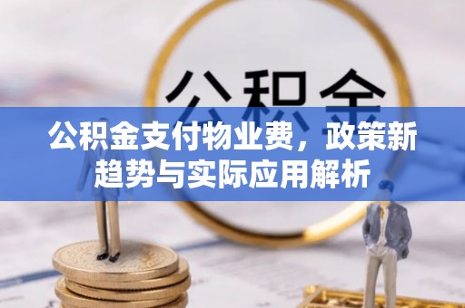 彭州公积金支付物业费，政策新趋势与实际应用解析