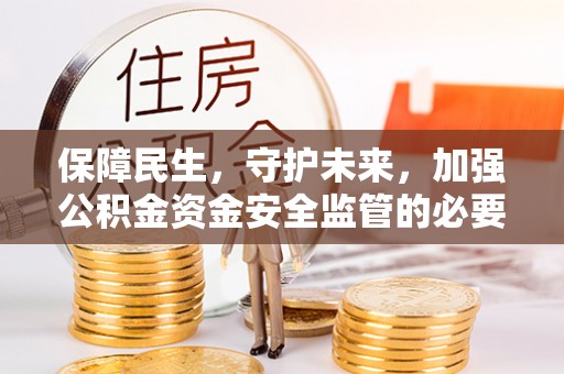 彭州保障民生，守护未来，加强公积金资金安全监管的必要性与实践