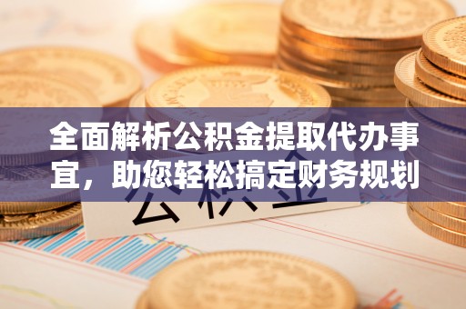 彭州全面解析公积金提取代办事宜，助您轻松搞定财务规划
