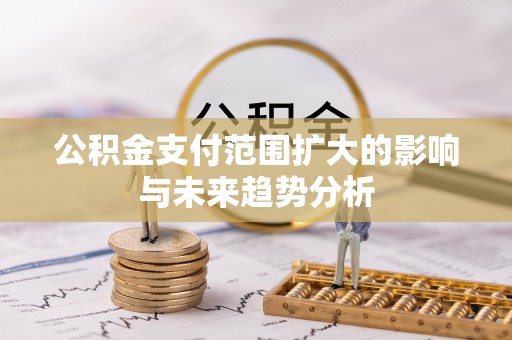 彭州公积金支付范围扩大的影响与未来趋势分析