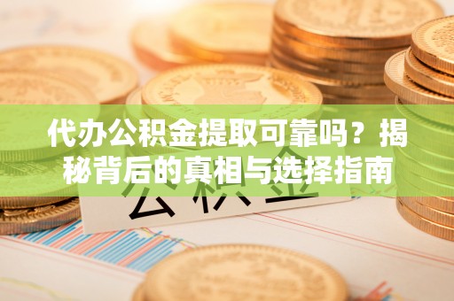 彭州代办公积金提取可靠吗？揭秘背后的真相与选择指南