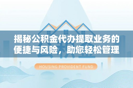 彭州揭秘公积金代办提取业务的便捷与风险，助您轻松管理财务