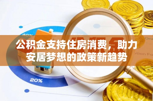 彭州公积金支持住房消费，助力安居梦想的政策新趋势