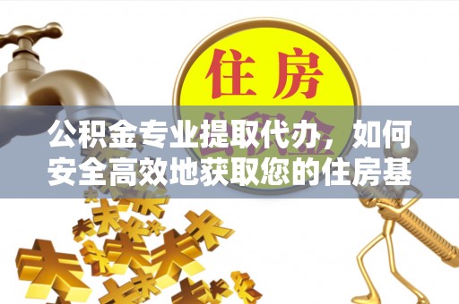 彭州公积金专业提取代办，如何安全高效地获取您的住房基金