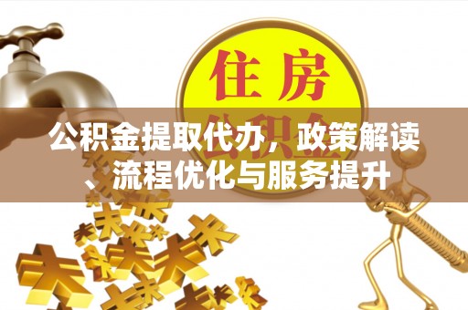 彭州公积金提取代办，政策解读、流程优化与服务提升
