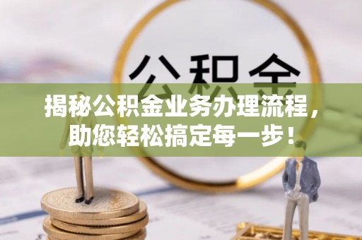 彭州揭秘公积金业务办理流程，助您轻松搞定每一步！