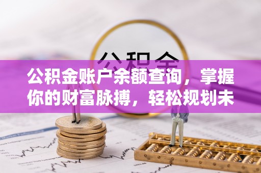 彭州公积金账户余额查询，掌握你的财富脉搏，轻松规划未来