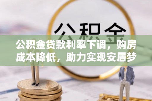 彭州公积金贷款利率下调，购房成本降低，助力实现安居梦