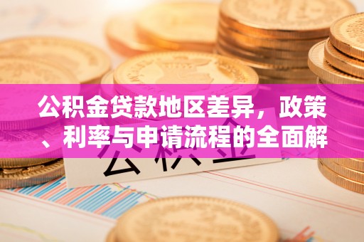 彭州公积金贷款地区差异，政策、利率与申请流程的全面解析