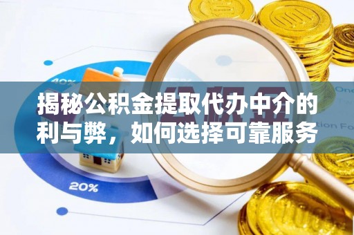 彭州揭秘公积金提取代办中介的利与弊，如何选择可靠服务？