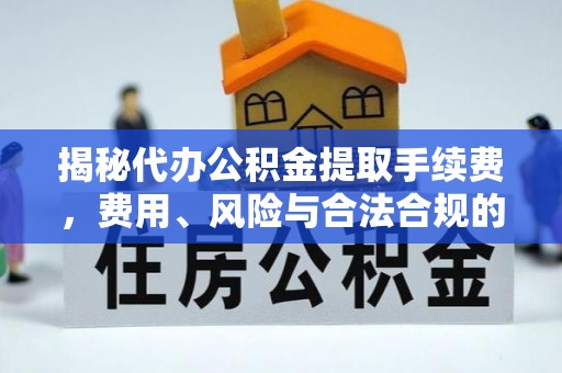 彭州揭秘代办公积金提取手续费，费用、风险与合法合规的全解析