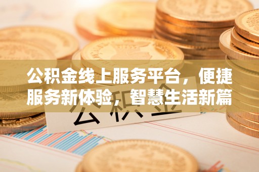 彭州公积金线上服务平台，便捷服务新体验，智慧生活新篇章