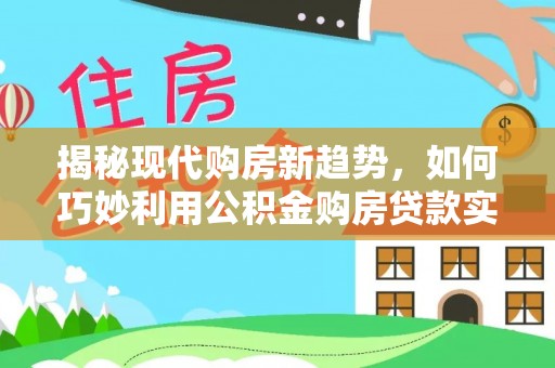 彭州揭秘现代购房新趋势，如何巧妙利用公积金购房贷款实现梦想家园