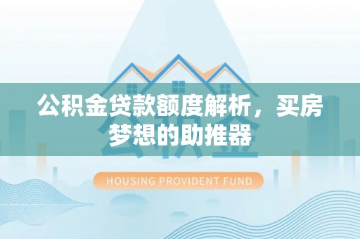 彭州公积金贷款额度解析，买房梦想的助推器