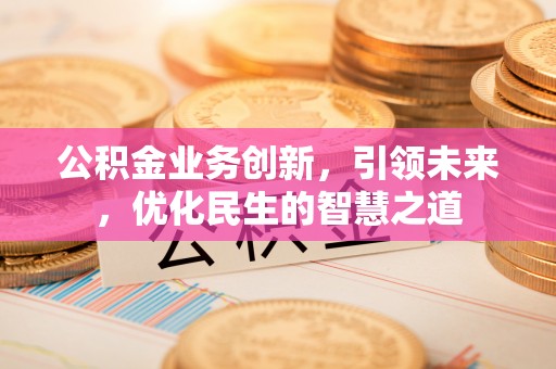 彭州公积金业务创新，引领未来，优化民生的智慧之道