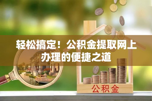 彭州轻松搞定！公积金提取网上办理的便捷之道