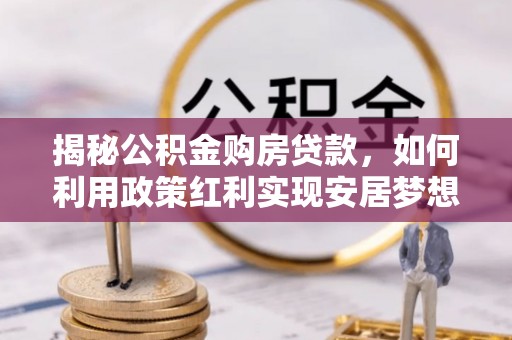 彭州揭秘公积金购房贷款，如何利用政策红利实现安居梦想