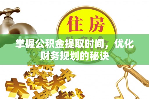彭州掌握公积金提取时间，优化财务规划的秘诀