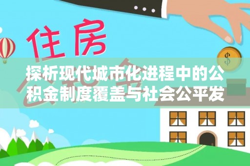 彭州探析现代城市化进程中的公积金制度覆盖与社会公平发展