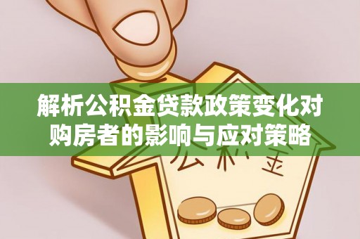 彭州解析公积金贷款政策变化对购房者的影响与应对策略