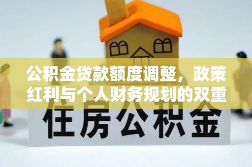 彭州公积金贷款额度调整，政策红利与个人财务规划的双重考量