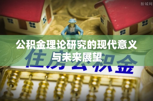 彭州公积金理论研究的现代意义与未来展望