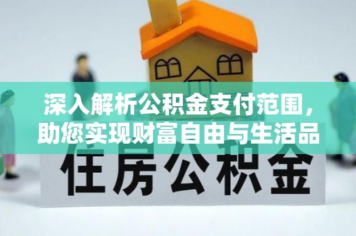 彭州深入解析公积金支付范围，助您实现财富自由与生活品质提升