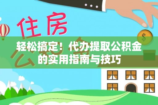 彭州轻松搞定！代办提取公积金的实用指南与技巧