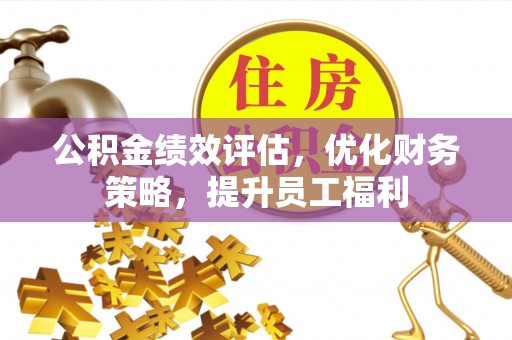 彭州公积金绩效评估，优化财务策略，提升员工福利