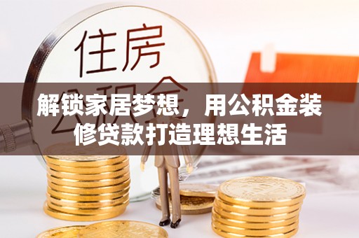 彭州解锁家居梦想，用公积金装修贷款打造理想生活