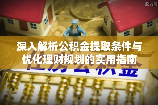 彭州深入解析公积金提取条件与优化理财规划的实用指南