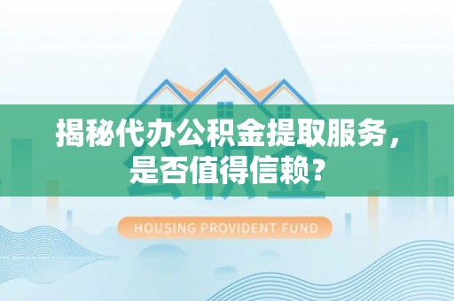彭州揭秘代办公积金提取服务，是否值得信赖？