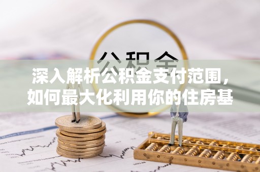 彭州深入解析公积金支付范围，如何最大化利用你的住房基金