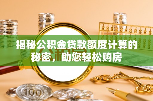 彭州揭秘公积金贷款额度计算的秘密，助您轻松购房