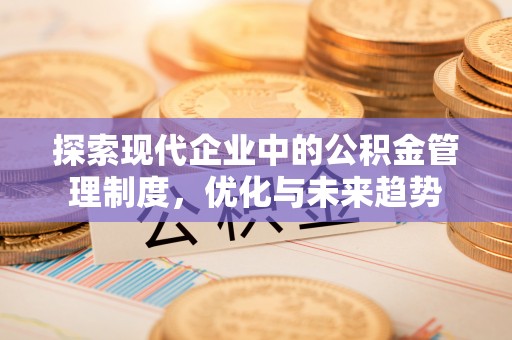 彭州探索现代企业中的公积金管理制度，优化与未来趋势