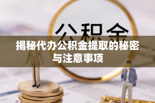 彭州揭秘代办公积金提取的秘密与注意事项