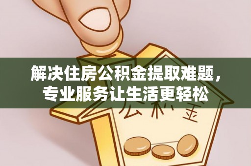 彭州解决住房公积金提取难题，专业服务让生活更轻松