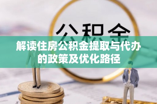 彭州解读住房公积金提取与代办的政策及优化路径