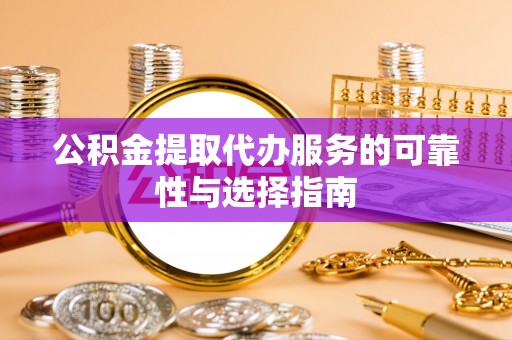 彭州公积金提取代办服务的可靠性与选择指南
