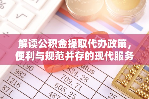 彭州解读公积金提取代办政策，便利与规范并存的现代服务