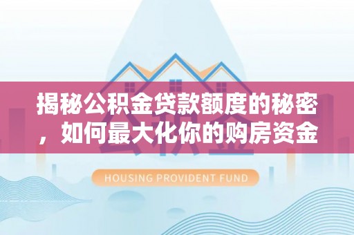 彭州揭秘公积金贷款额度的秘密，如何最大化你的购房资金