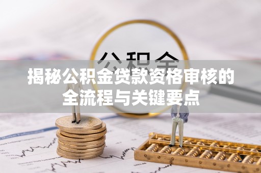 彭州揭秘公积金贷款资格审核的全流程与关键要点