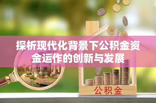 彭州探析现代化背景下公积金资金运作的创新与发展
