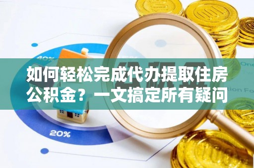 彭州如何轻松完成代办提取住房公积金？一文搞定所有疑问